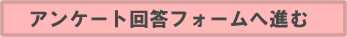 アンケート回答フォームへ進む